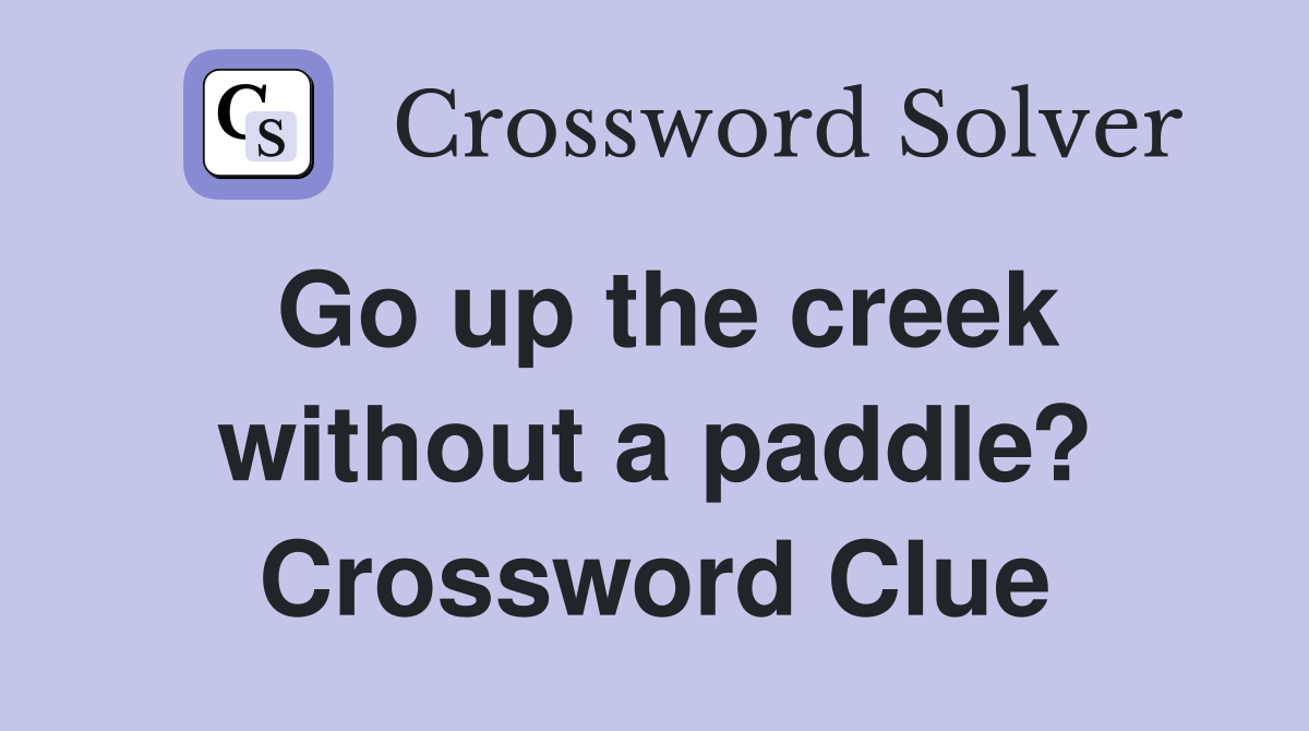 Go up the creek without a paddle? Crossword Clue