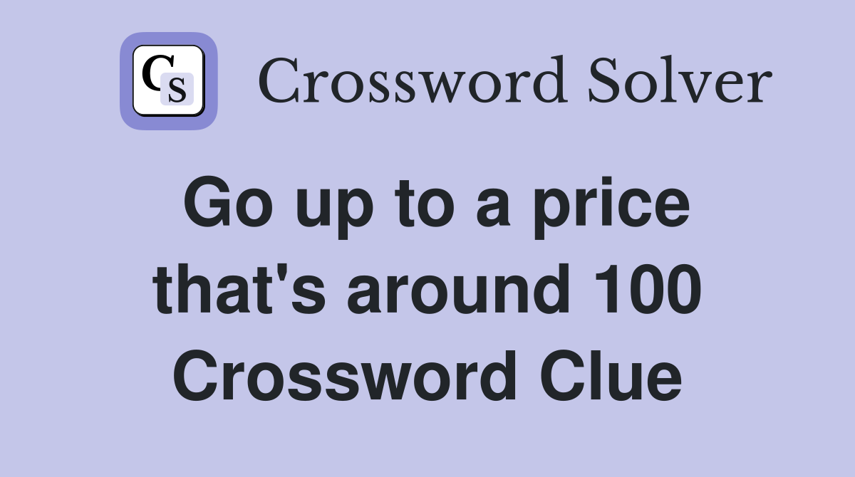 Go up to a price that's around 100 Crossword Clue