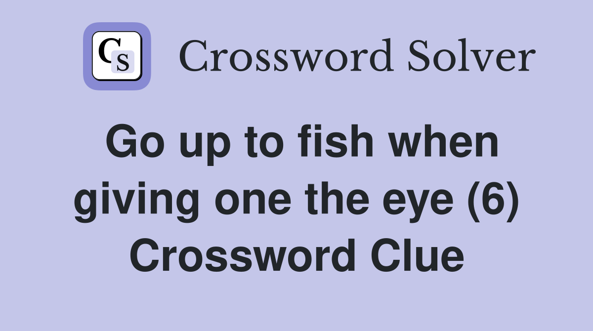 Go up to fish when giving one the eye (6) Crossword Clue