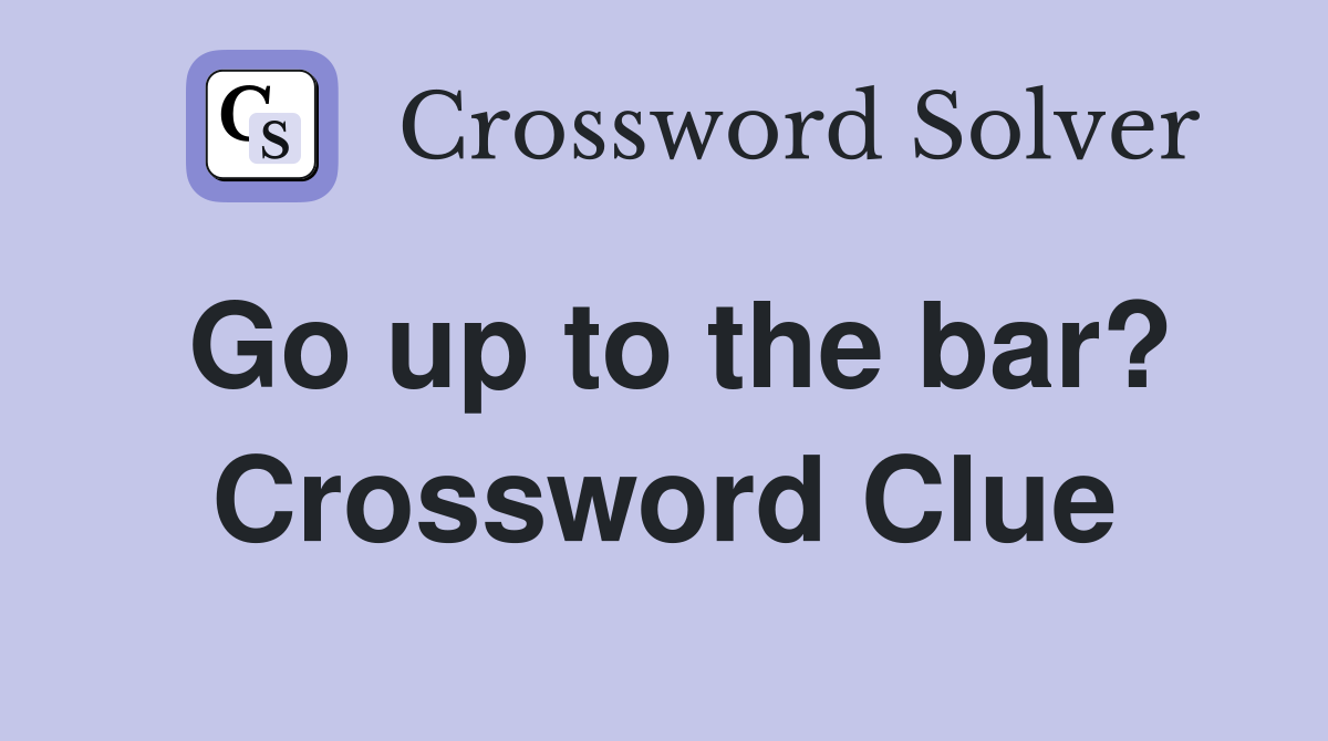 Go up to the bar? Crossword Clue