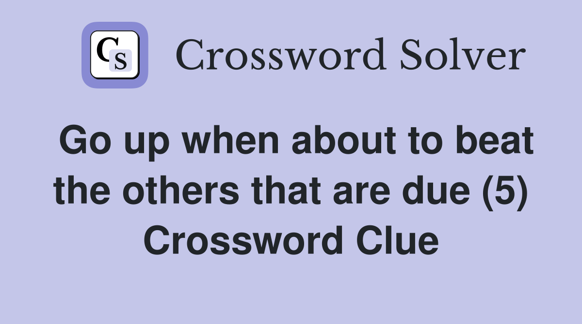 Go up when about to beat the others that are due (5) Crossword Clue