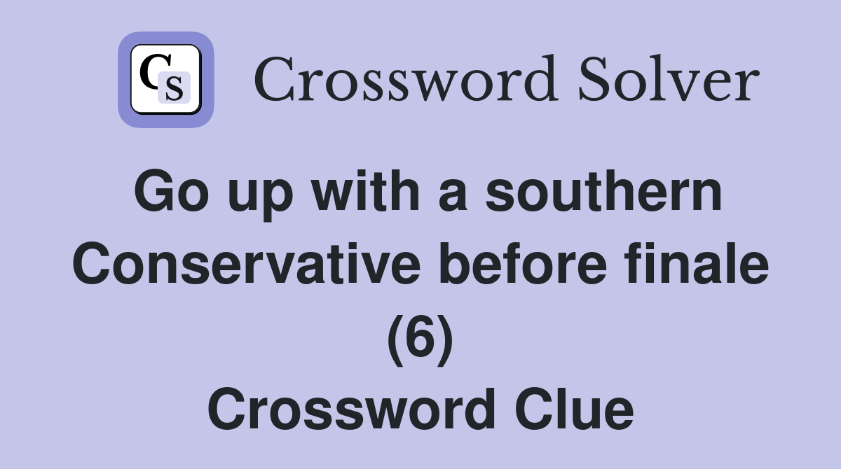 Go up with a southern Conservative before finale (6) Crossword Clue
