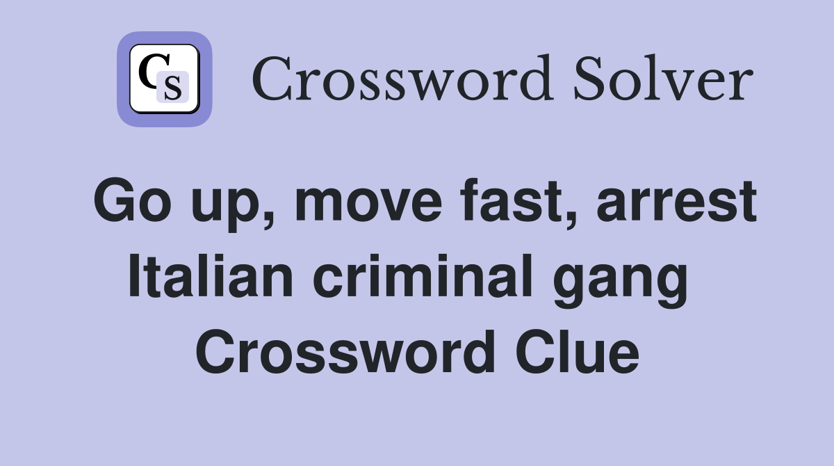 Go up, move fast, arrest Italian criminal gang  Crossword Clue