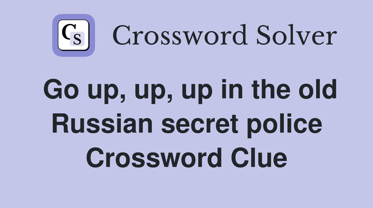 Go up, up, up in the old Russian secret police Crossword Clue