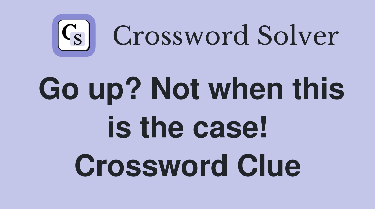 Go up? Not when this is the case! Crossword Clue