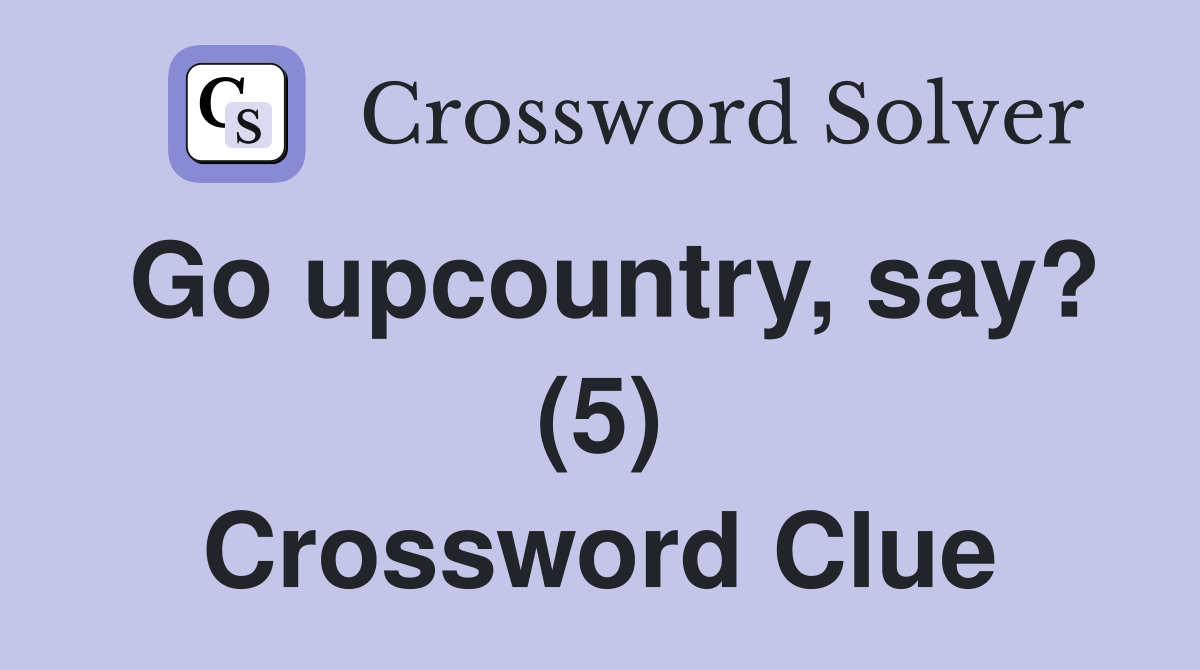 Go upcountry, say? (5) Crossword Clue