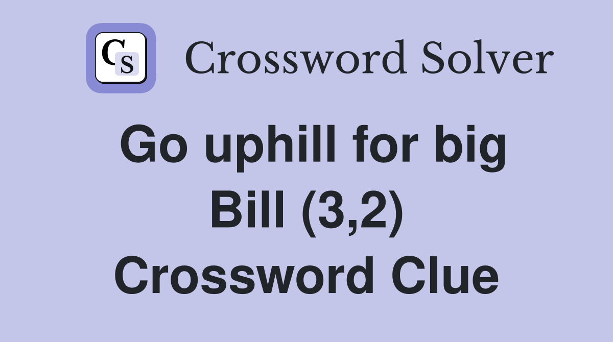 Go uphill for big Bill (3,2) Crossword Clue