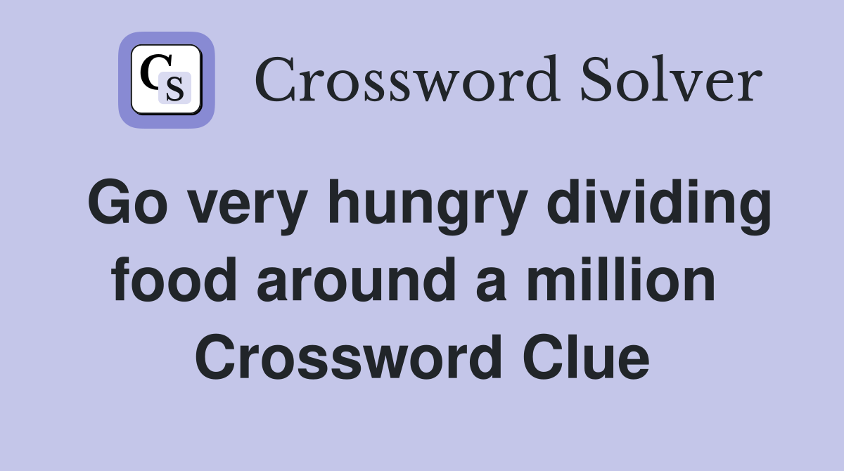 Go very hungry dividing food around a million  Crossword Clue