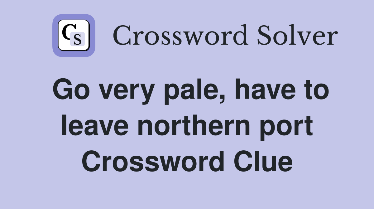 Go very pale, have to leave northern port Crossword Clue