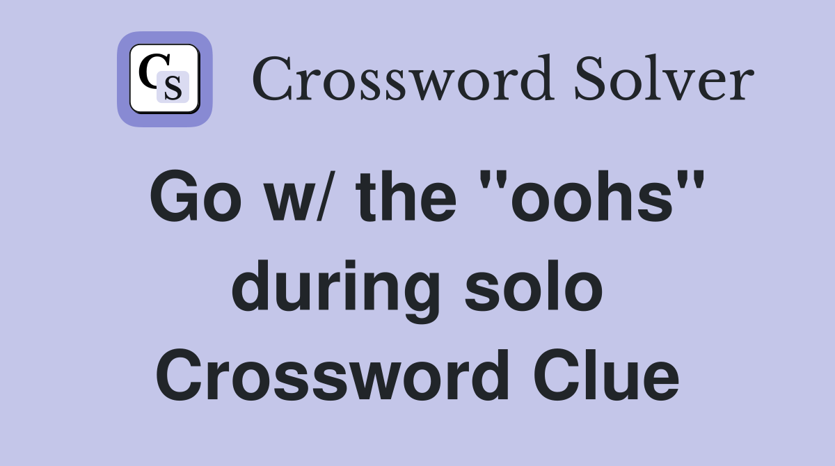 Go w/ the "oohs" during solo Crossword Clue