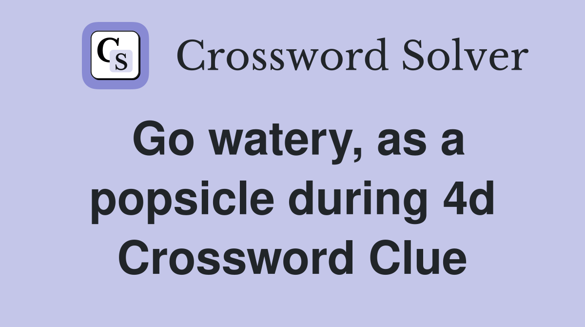 Go watery, as a popsicle during 4d Crossword Clue