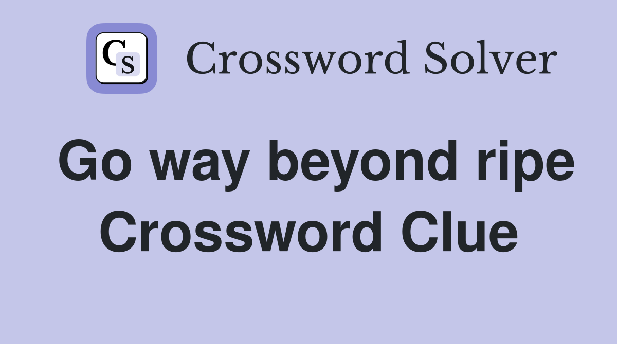 Go way beyond ripe Crossword Clue