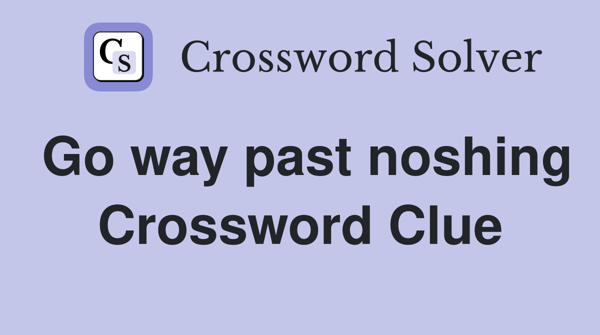 Go way past noshing Crossword Clue