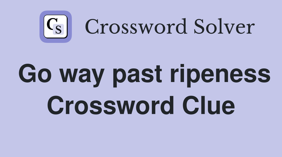 Go way past ripeness Crossword Clue