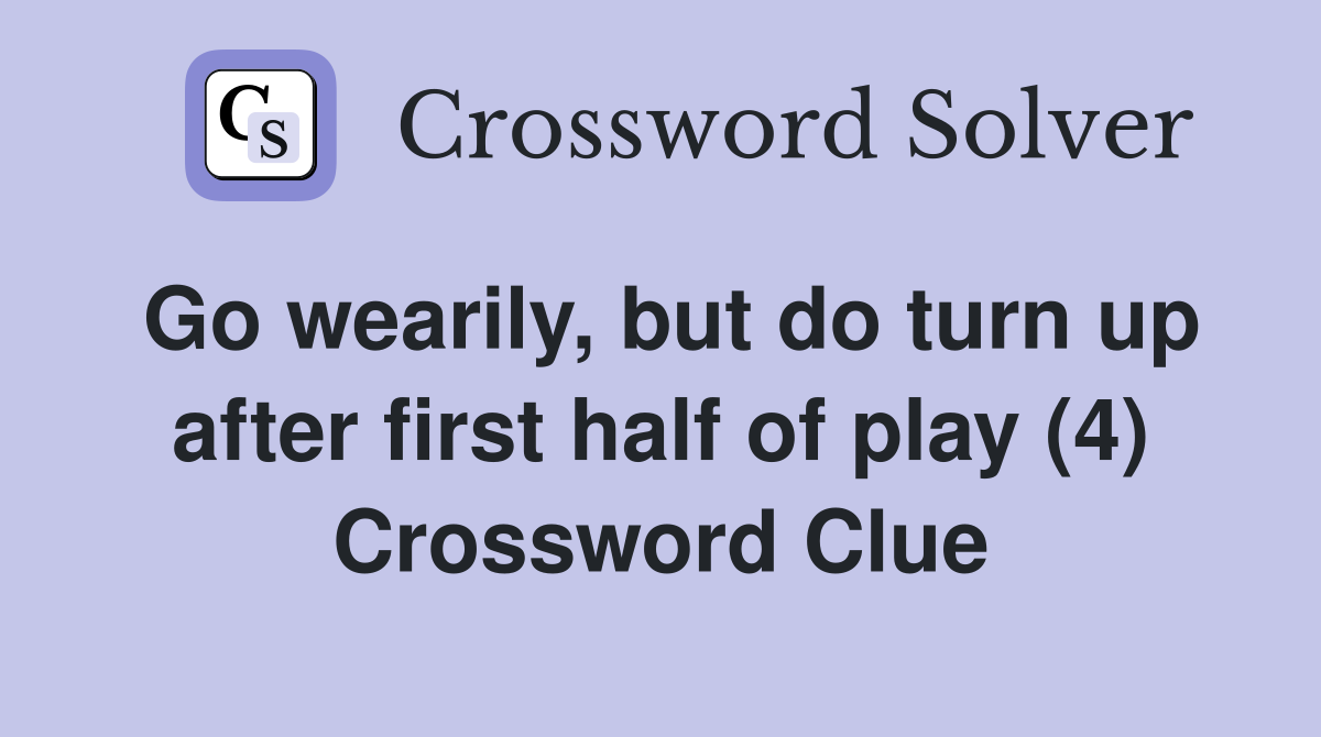 Go wearily, but do turn up after first half of play (4) Crossword Clue