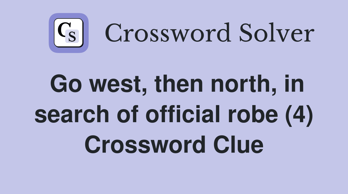 Go west, then north, in search of official robe (4) Crossword Clue