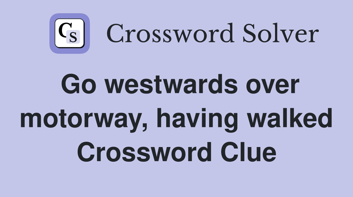 Go westwards over motorway, having walked Crossword Clue