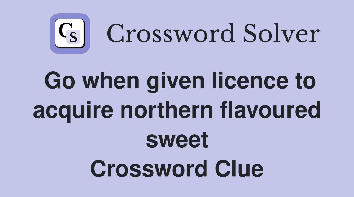 Go when given licence to acquire northern flavoured sweet Crossword Clue