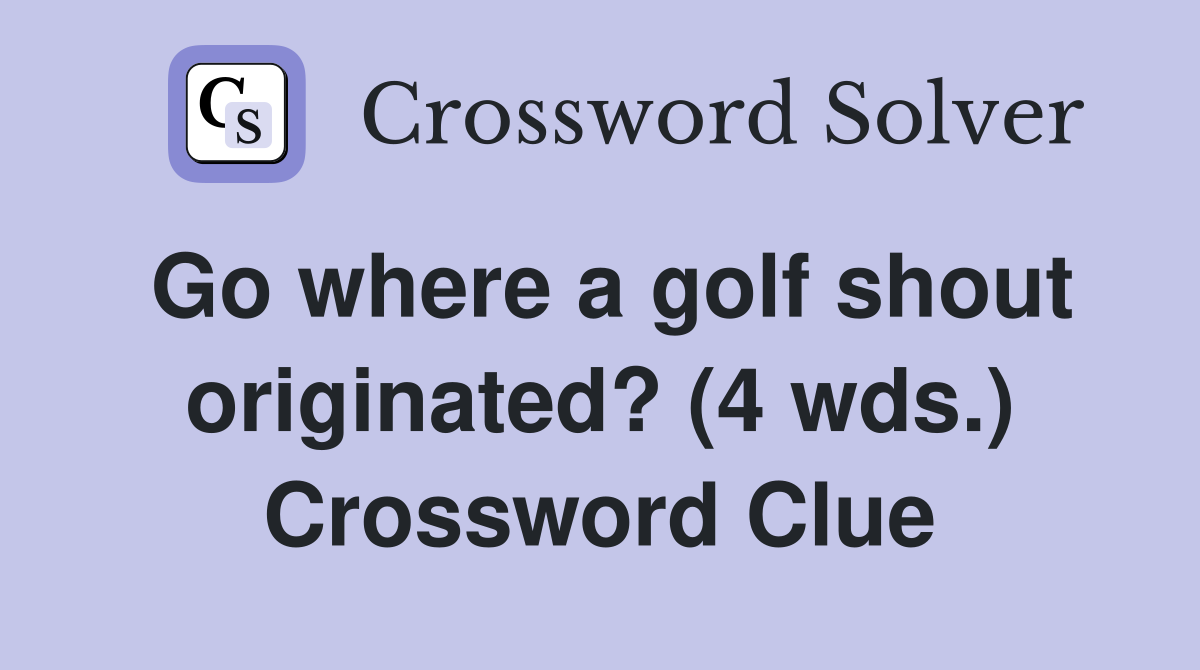 Go where a golf shout originated? (4 wds.) Crossword Clue