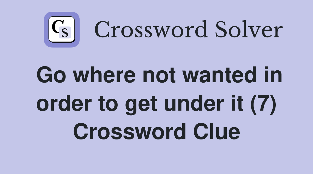 Go where not wanted in order to get under it (7) Crossword Clue