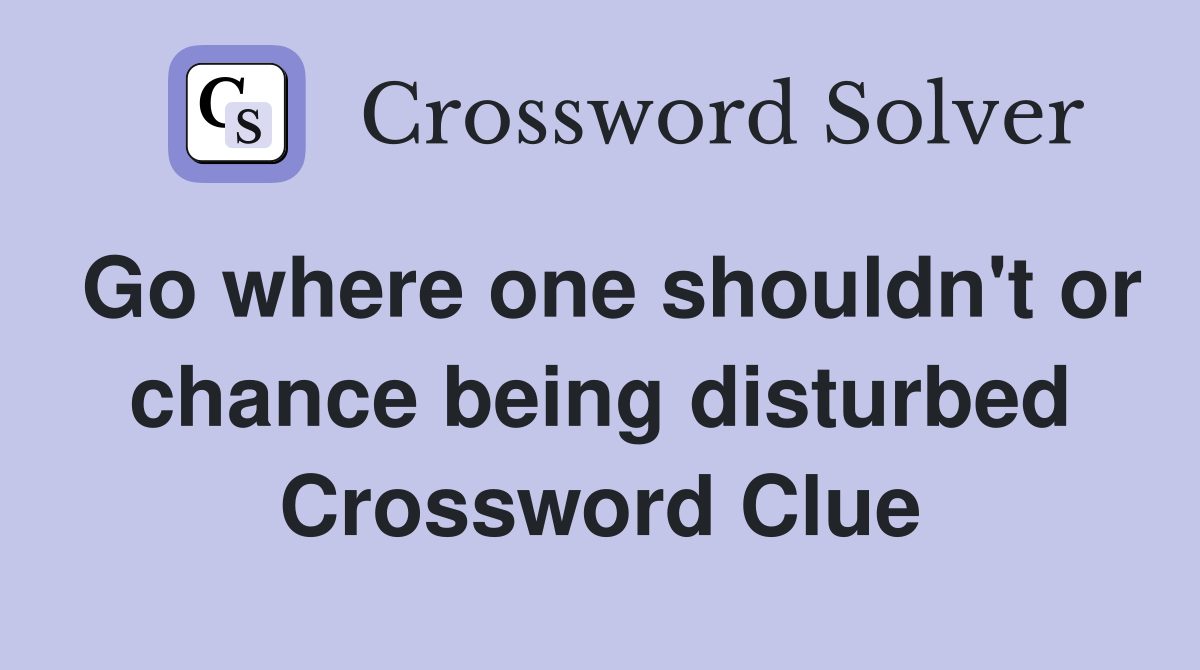 Go where one shouldn't or chance being disturbed Crossword Clue