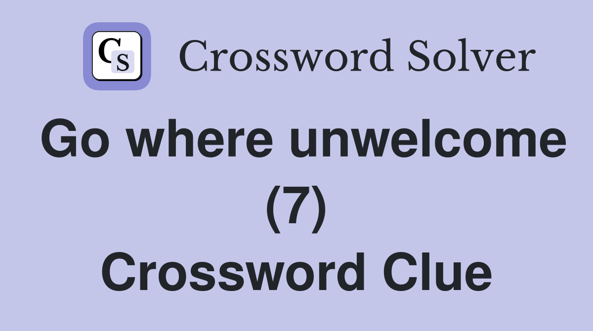 Go where unwelcome (7) Crossword Clue