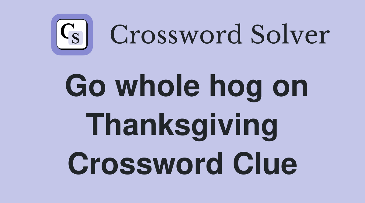 Go whole hog on Thanksgiving Crossword Clue