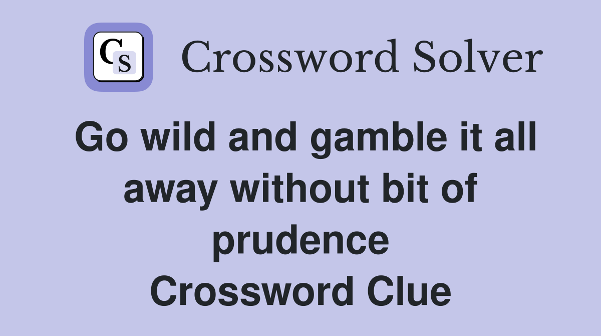Go wild and gamble it all away without bit of prudence Crossword Clue
