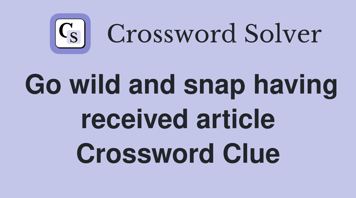 Go wild and snap having received article Crossword Clue