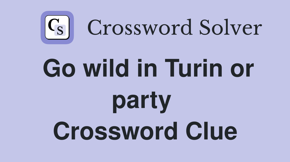 Go wild in Turin or party  Crossword Clue