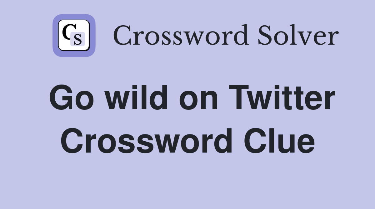 Go wild on Twitter Crossword Clue