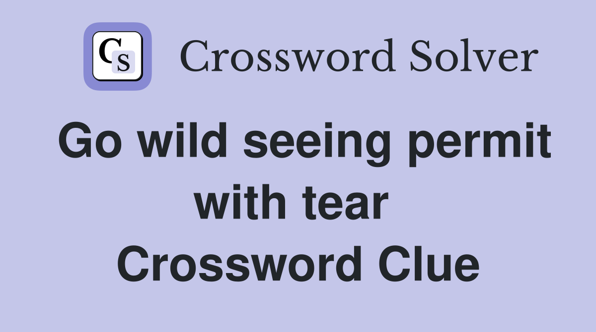 Go wild seeing permit with tear  Crossword Clue