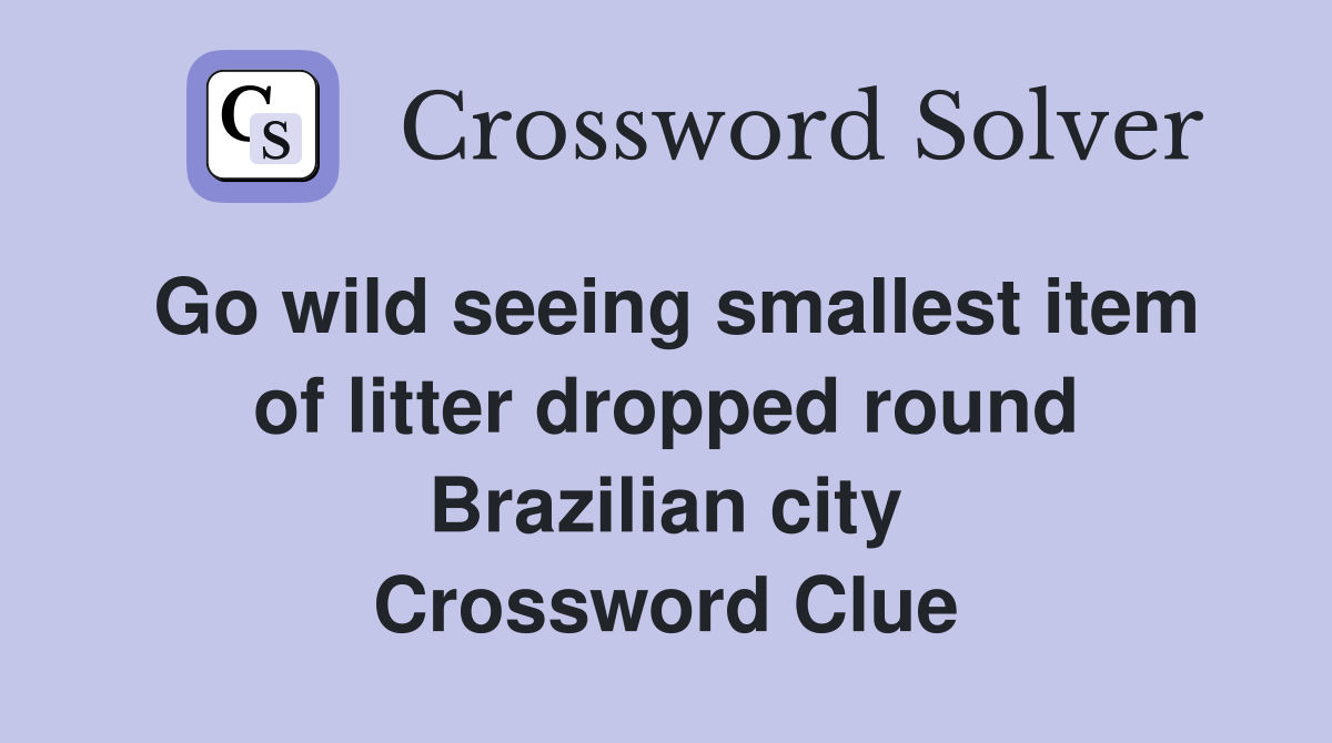 Go wild seeing smallest item of litter dropped round Brazilian city Crossword Clue