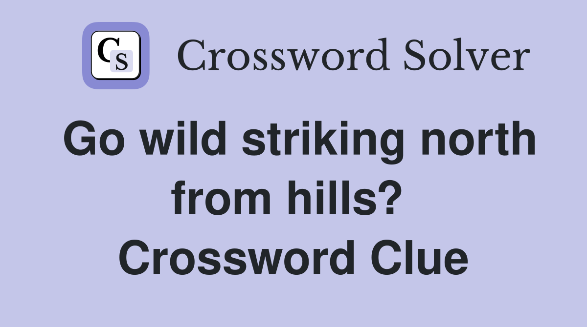 Go wild striking north from hills?  Crossword Clue