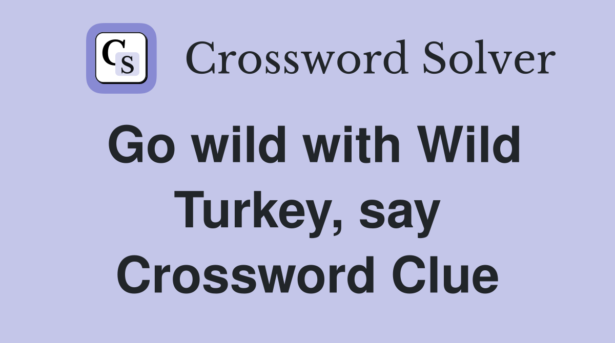 Go wild with Wild Turkey, say Crossword Clue