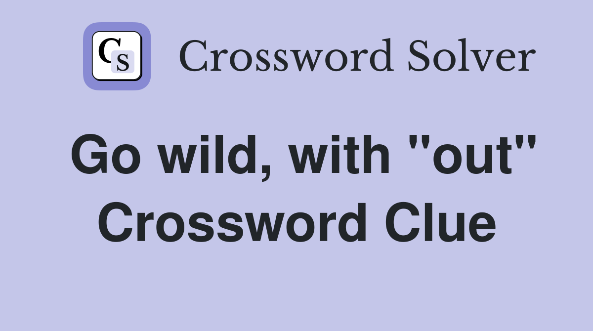 Go wild, with "out" Crossword Clue