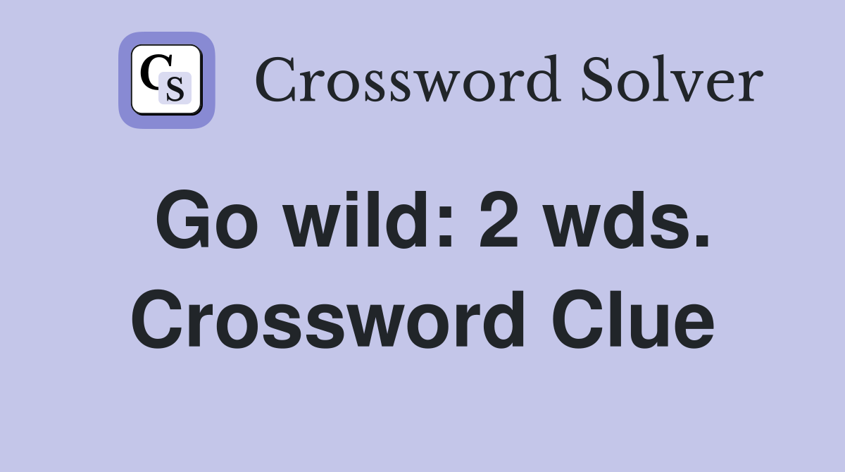 Go wild: 2 wds. Crossword Clue