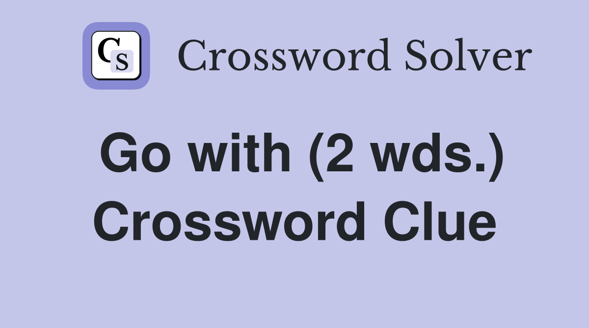 Go with (2 wds ) Crossword Clue Answers Crossword Solver