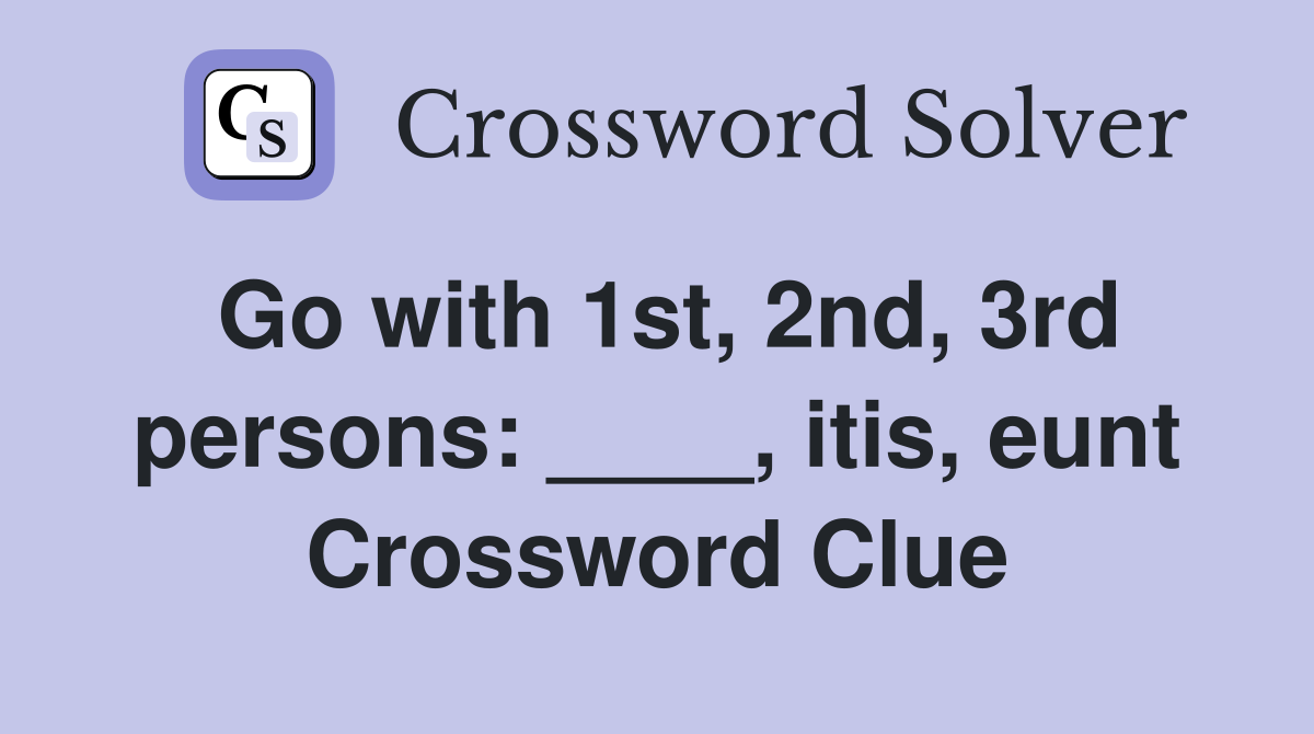 Go with 1st, 2nd, 3rd persons: ____, itis, eunt Crossword Clue