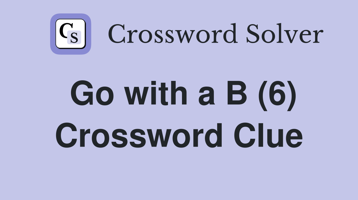 Go with a B (6) Crossword Clue