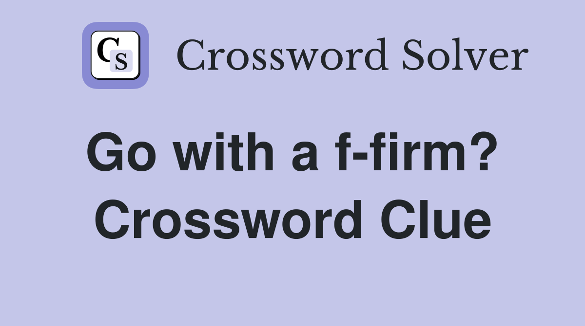 Go with a f-firm?  Crossword Clue