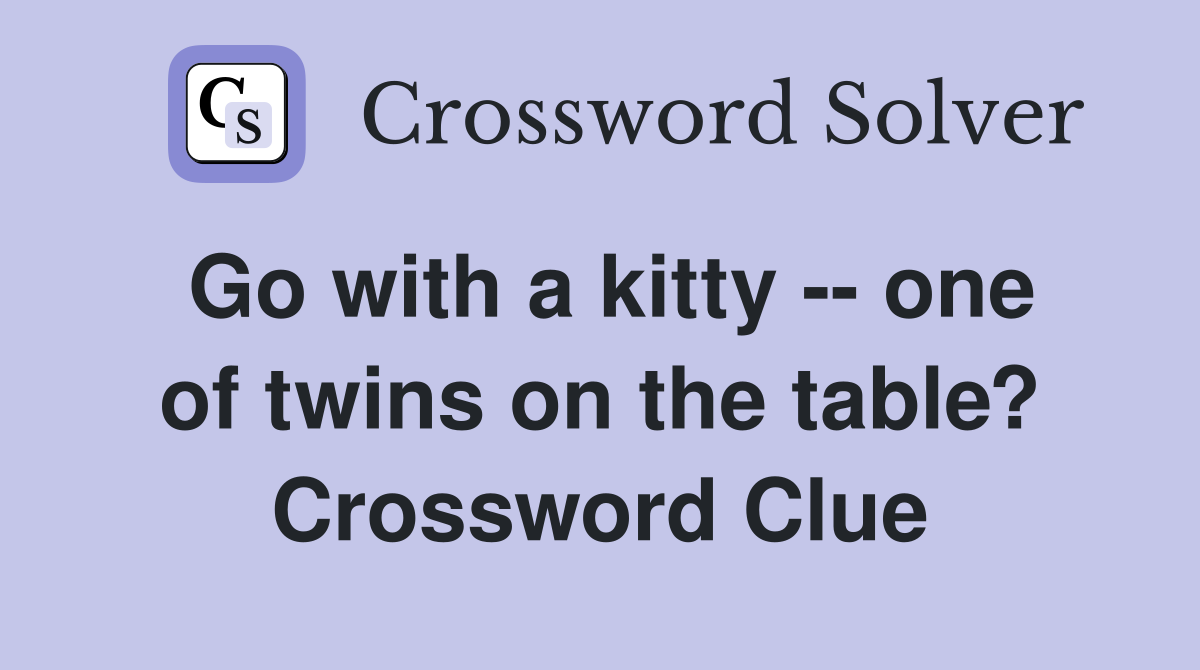 Go with a kitty -- one of twins on the table? Crossword Clue
