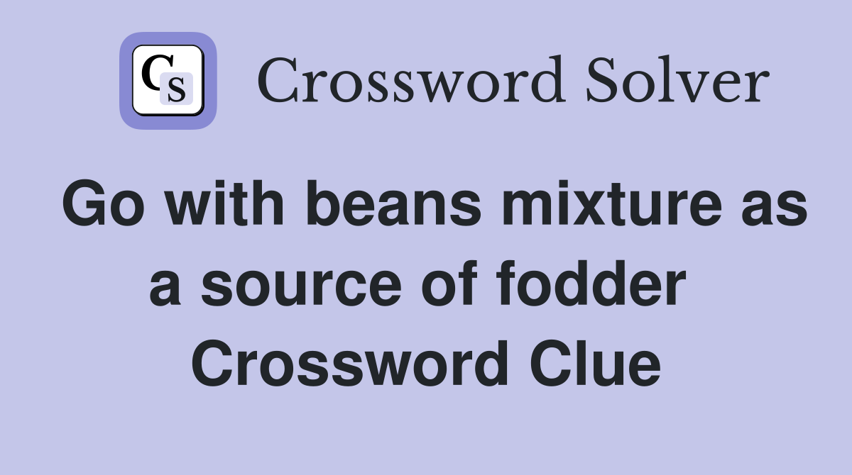 Go with beans mixture as a source of fodder  Crossword Clue