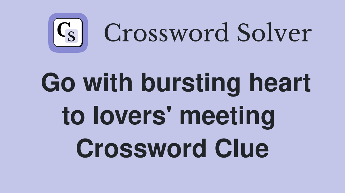 Go with bursting heart to lovers' meeting  Crossword Clue