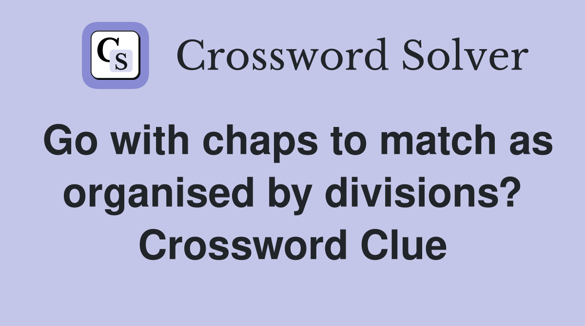 Go with chaps to match as organised by divisions? Crossword Clue