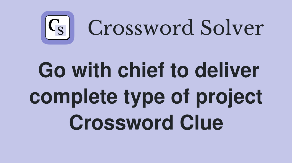 Go with chief to deliver complete type of project Crossword Clue