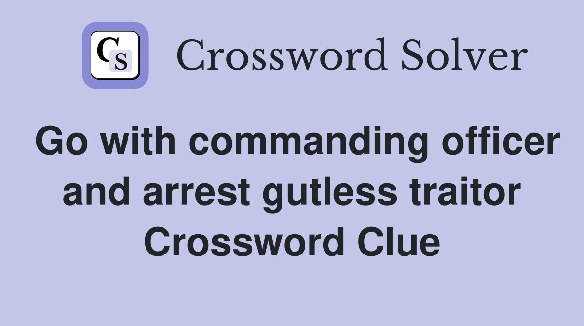 Go with commanding officer and arrest gutless traitor Crossword Clue