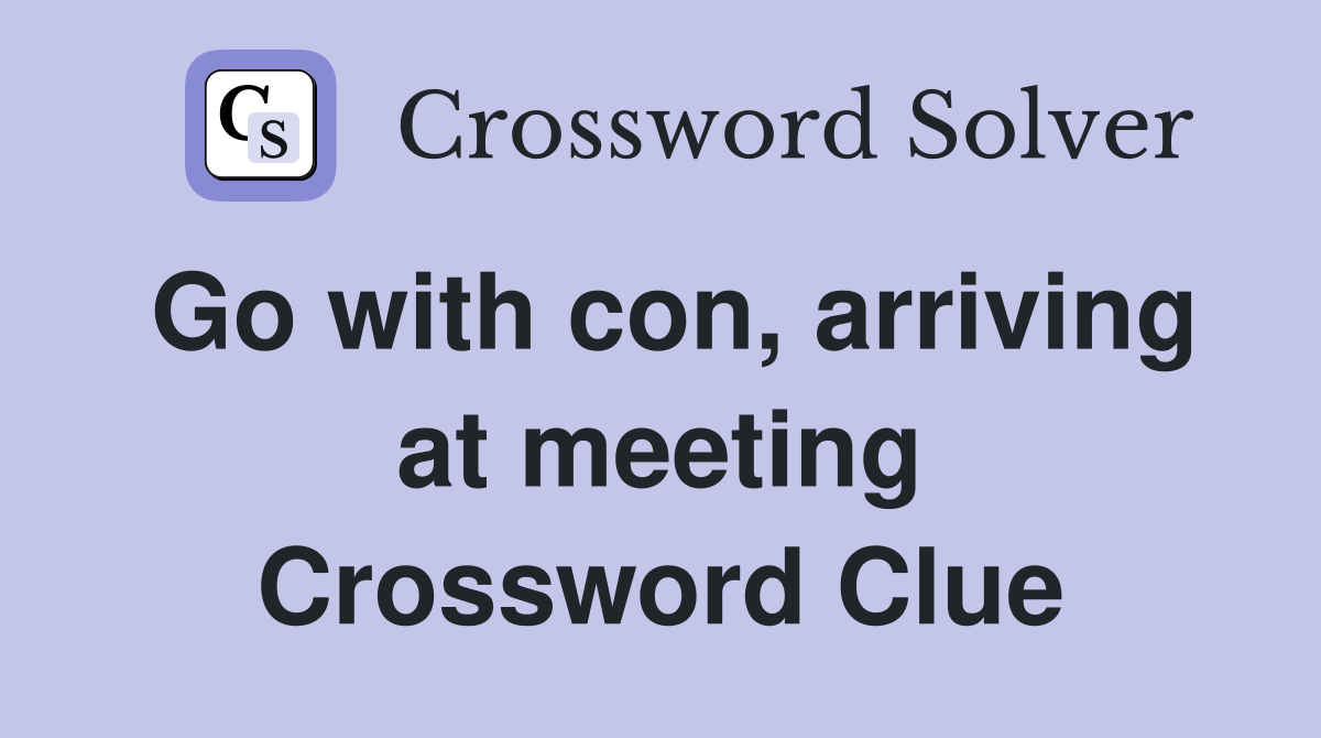 Go with con, arriving at meeting Crossword Clue