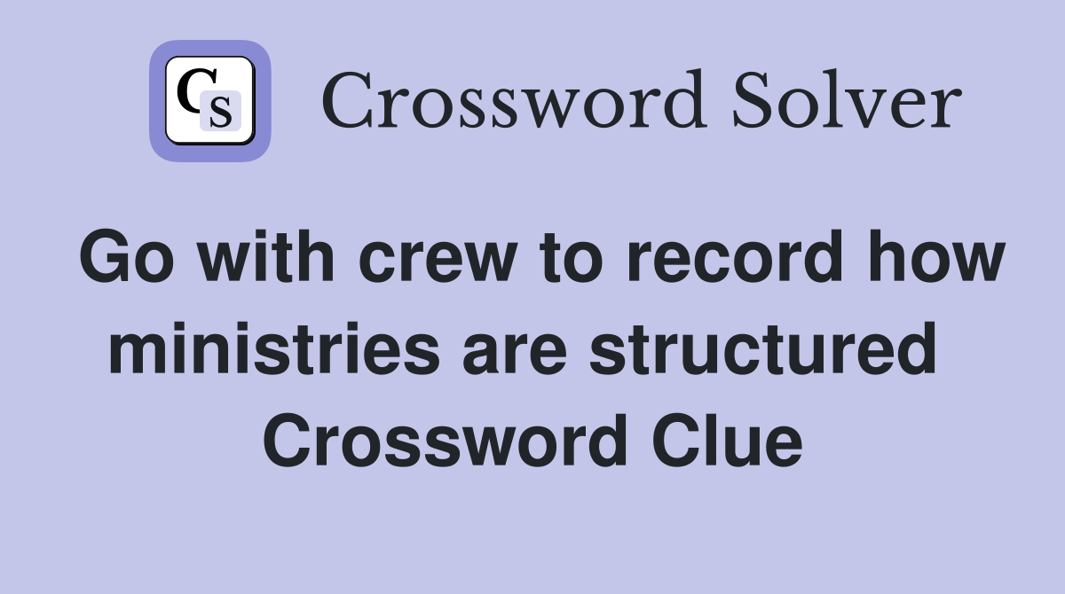 Go with crew to record how ministries are structured  Crossword Clue