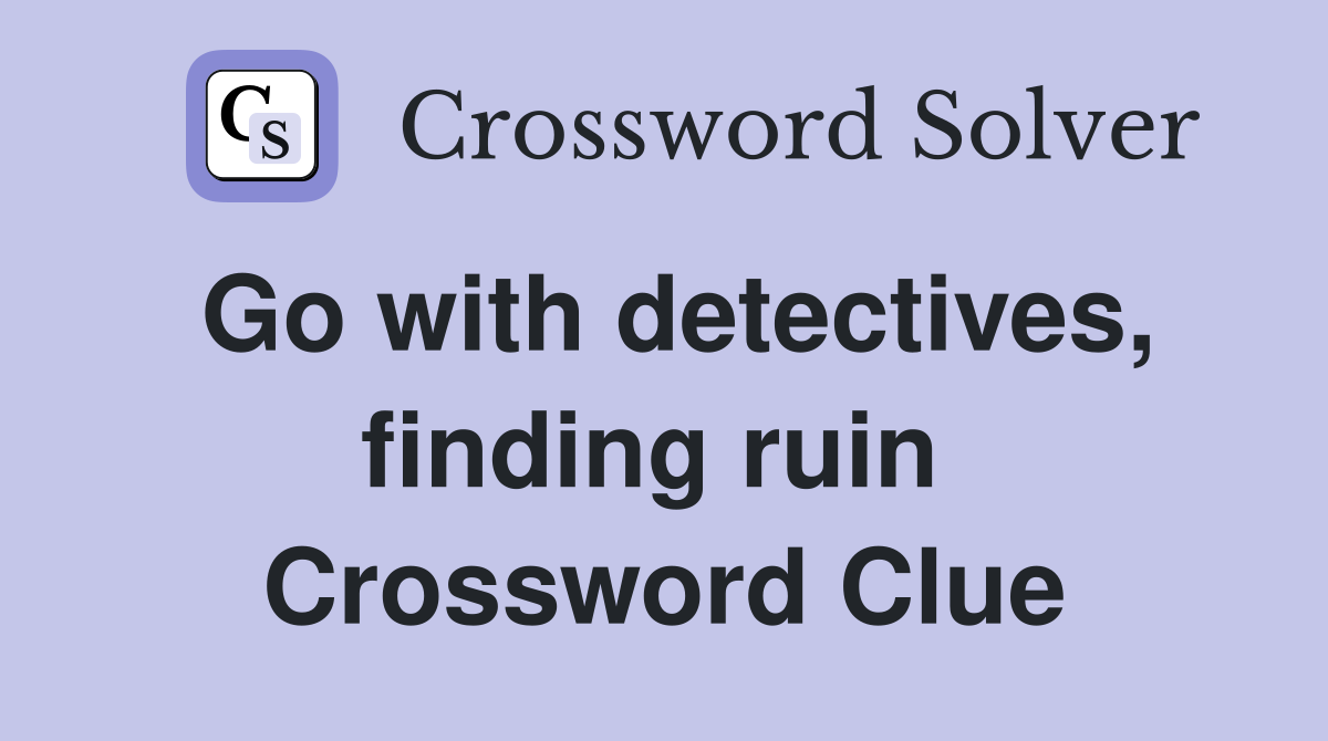 Go with detectives, finding ruin  Crossword Clue